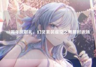 CF周年庆献礼，幻灵套装虚空之舞限时返场