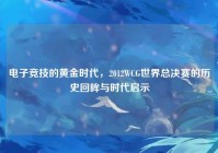 电子竞技的黄金时代，2012WCG世界总决赛的历史回眸与时代启示