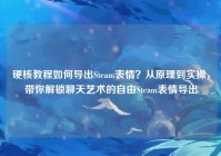 硬核教程如何导出Steam表情？从原理到实操，带你解锁聊天艺术的自由Steam表情导出