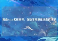 雨血Steam名称探寻，在数字雨里重燃血侠旧梦