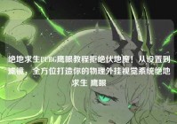 绝地求生PUBG鹰眼教程拒绝伏地魔！从设置到滤镜，全方位打造你的物理外挂视觉系统绝地求生 鹰眼