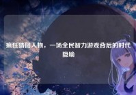 疯狂猜图人物，一场全民智力游戏背后的时代隐喻