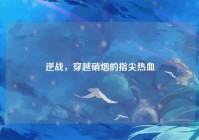 逆战，穿越硝烟的指尖热血