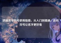 逆战名字符号使用指南，从入门到精通，选对符号让名字更好看
