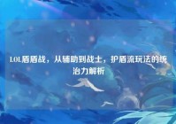 LOL盾盾战，从辅助到战士，护盾流玩法的统治力解析