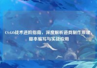CS:GO战术进阶指南，深度解析道具制作原理、脚本编写与实战应用