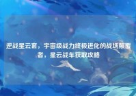 逆战星云套，宇宙级战力终极进化的战场颠覆者，星云战车获取攻略