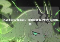 逆战手游没有声音？从排查到解决的全流程指南