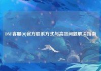 DNF客服QQ官方联系方式与高效问题解决指南