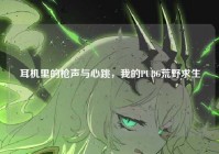 耳机里的枪声与心跳，我的PUBG荒野求生