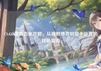 CS:GO改黑边全攻略，从视野博弈到显卡设置的终极指南