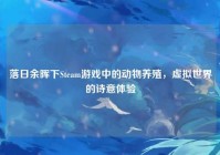 落日余晖下Steam游戏中的动物养殖，虚拟世界的诗意体验