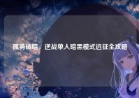 孤勇破暗，逆战单人暗黑模式远征全攻略