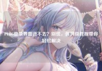 PUBG登录界面进不去？别慌，保姆级教程带你轻松解决