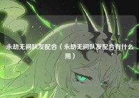 永劫无间队友配合（永劫无间队友配合有什么用）