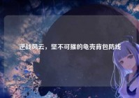 逆战风云，坚不可摧的龟壳背包防线