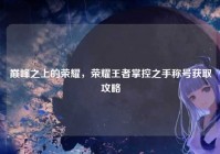巅峰之上的荣耀，荣耀王者掌控之手称号获取攻略