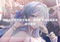 穿越次元壁的视觉盛宴，和平精英动漫版高清照片赏析