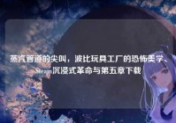 蒸汽管道的尖叫，波比玩具工厂的恐怖美学、Steam沉浸式革命与第五章下载