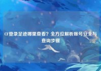 CF登录足迹哪里查看？全方位解析账号安全与查询步骤