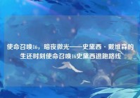 使命召唤16，暗夜微光——史黛西·戴维森的生还时刻使命召唤16史黛西逃跑路线