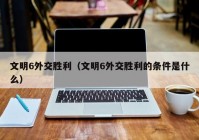 文明6外交胜利（文明6外交胜利的条件是什么）