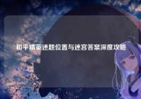 和平精英迷题位置与迷宫答案深度攻略