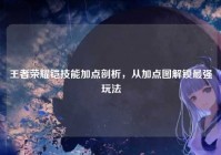 王者荣耀铠技能加点剖析，从加点图解锁最强玩法