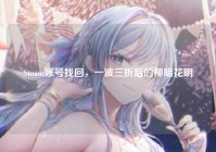 Steam账号找回，一波三折后的柳暗花明