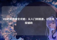 DNF奶爸附魔全攻略：从入门到精通，打造顶级辅助