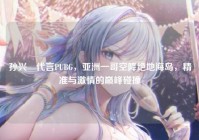 孙兴慜代言PUBG，亚洲一哥空降绝地海岛，精准与激情的巅峰碰撞