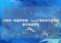 从喜加一到退款申请，Steam订单查询与背后的数字消费哲学