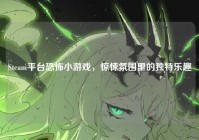 Steam平台恐怖小游戏，惊悚氛围里的独特乐趣