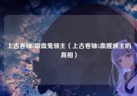 上古卷轴5吸血鬼领主（上古卷轴5血腥领主的真相）