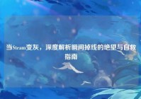 当Steam变灰，深度解析瞬间掉线的绝望与自救指南
