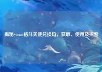 揭秘Steam格斗天使兑换码，获取、使用及探索