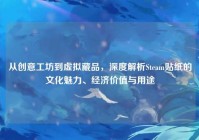 从创意工坊到虚拟藏品，深度解析Steam贴纸的文化魅力、经济价值与用途
