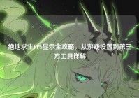绝地求生FPS显示全攻略，从游戏设置到第三方工具详解