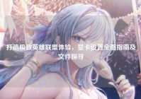 打造极致英雄联盟体验，显卡设置全面指南及文件探寻