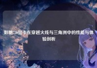 影驰730显卡在穿越火线与三角洲中的性能与体验剖析