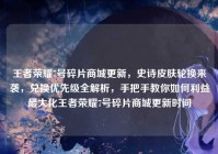 王者荣耀7号碎片商城更新，史诗皮肤轮换来袭，兑换优先级全解析，手把手教你如何利益最大化王者荣耀7号碎片商城更新时间