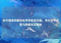 和平精英特斯拉机甲获取全攻略，末日装甲位置与隐藏玩法揭秘