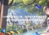 CSGO切号背后的江湖，从信用分焦虑到炸鱼生态，一场关于账号的博弈csgo切换账号