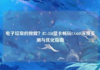 电子垃圾的救赎？R7-350显卡畅玩CS:GO深度实测与优化指南