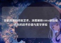 主宰战场的终极艺术，深度解析COD16绝技组合包的战术价值与美学体验
