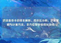 逆战金币卡价钱全解析，性价比分析、获取策略与计算方法，全方位帮你省钱玩游戏