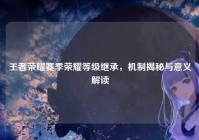 王者荣耀赛季荣耀等级继承，机制揭秘与意义解读
