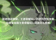 拒绝团战黑屏，王者荣耀玩5v5闪退的终极排查与修复指南王者荣耀玩5v5闪退怎么回事
