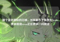 那个蓝色图标的召唤，当屏幕右下角弹出Steam更新就绪steam正在更新一闪就没