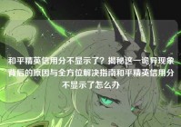 和平精英信用分不显示了？揭秘这一诡异现象背后的原因与全方位解决指南和平精英信用分不显示了怎么办